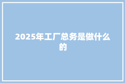2025年工厂总务是做什么的