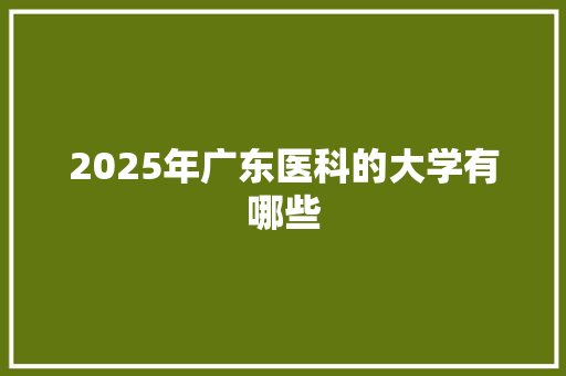 2025年广东医科的大学有哪些 生活类