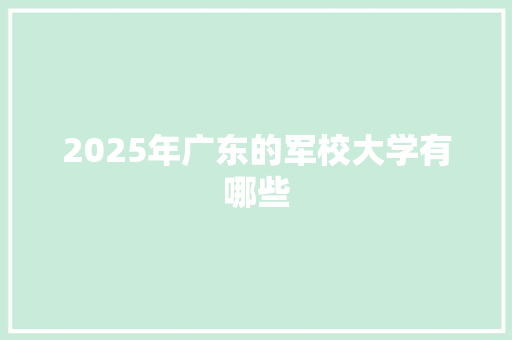 2025年广东的军校大学有哪些