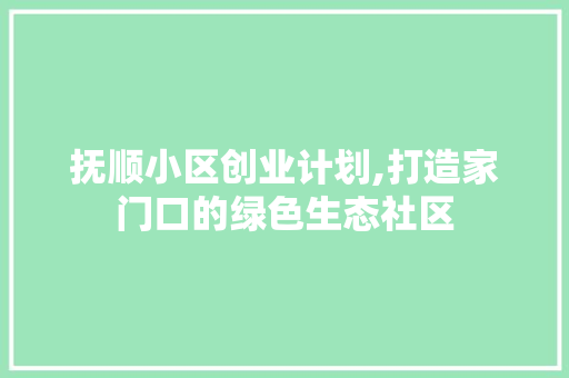 抚顺小区创业计划,打造家门口的绿色生态社区