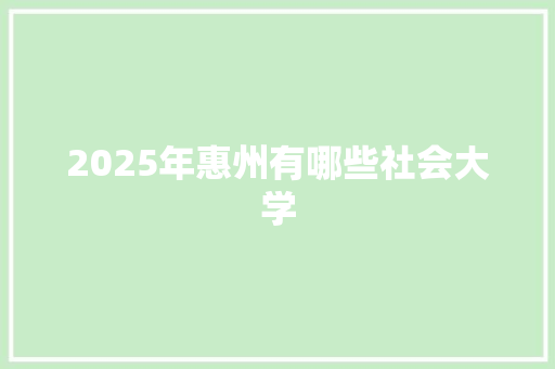 2025年惠州有哪些社会大学