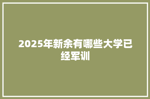 2025年新余有哪些大学已经军训 生活类