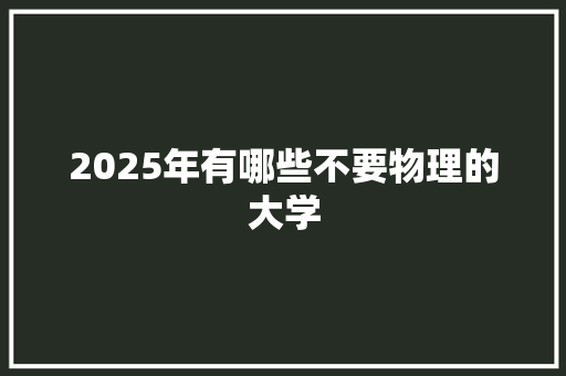 2025年有哪些不要物理的大学