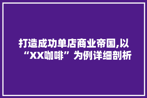 打造成功单店商业帝国,以“XX咖啡”为例详细剖析