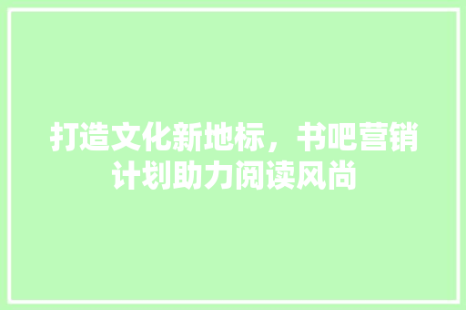 打造文化新地标，书吧营销计划助力阅读风尚