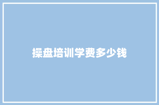 操盘培训学费多少钱 生活类