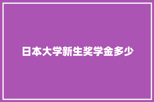 日本大学新生奖学金多少 工作类