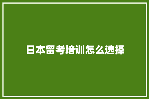 日本留考培训怎么选择