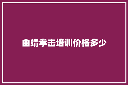 曲靖拳击培训价格多少 生活感悟