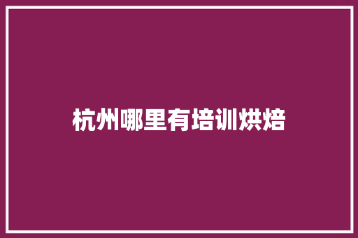杭州哪里有培训烘焙