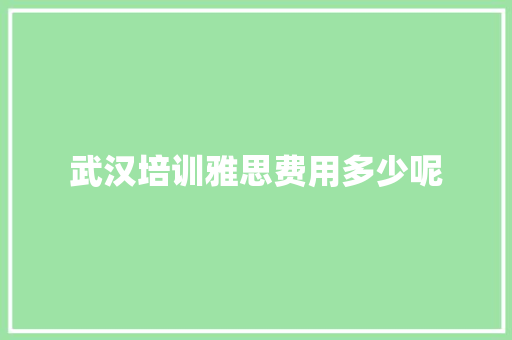 武汉培训雅思费用多少呢