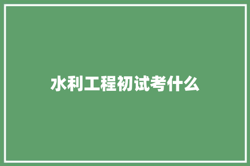 水利工程初试考什么 生活类