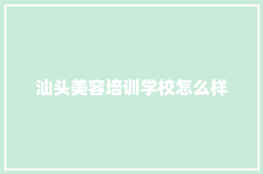 汕头美容培训学校怎么样