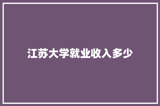 江苏大学就业收入多少