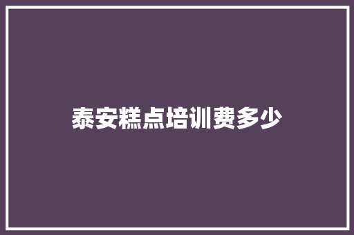 泰安糕点培训费多少 生活随笔