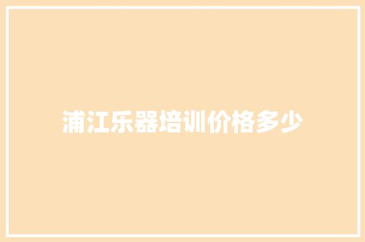 浦江乐器培训价格多少 采访稿