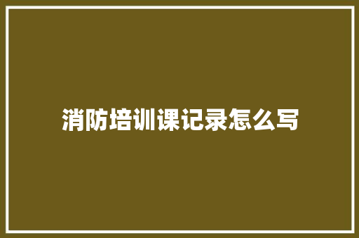 消防培训课记录怎么写