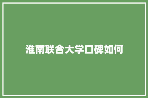 淮南联合大学口碑如何