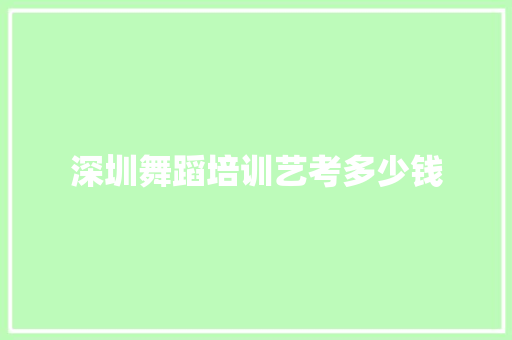 深圳舞蹈培训艺考多少钱