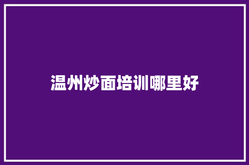 温州炒面培训哪里好 工作类