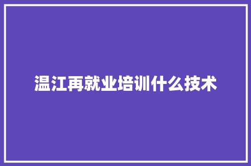 温江再就业培训什么技术 特写稿