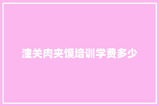 潼关肉夹馍培训学费多少