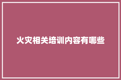 火灾相关培训内容有哪些