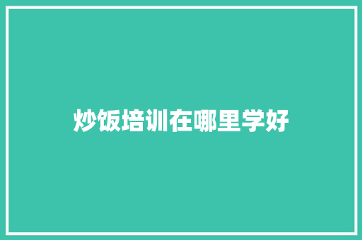炒饭培训在哪里学好