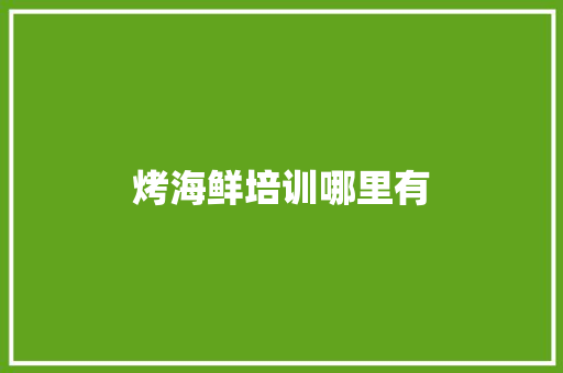 烤海鲜培训哪里有 工作类