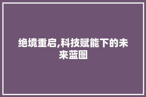 绝境重启,科技赋能下的未来蓝图