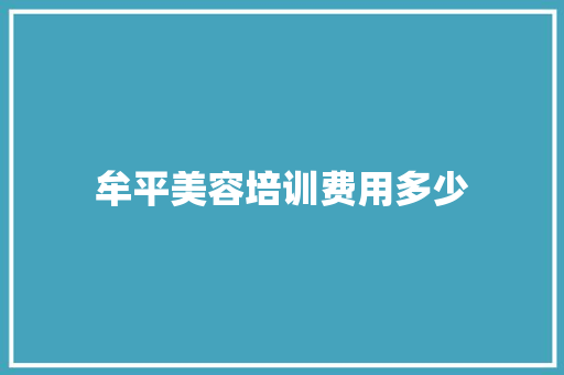 牟平美容培训费用多少 商业文稿