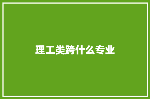 理工类跨什么专业