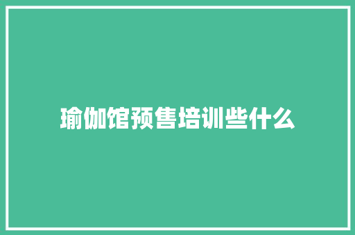 瑜伽馆预售培训些什么