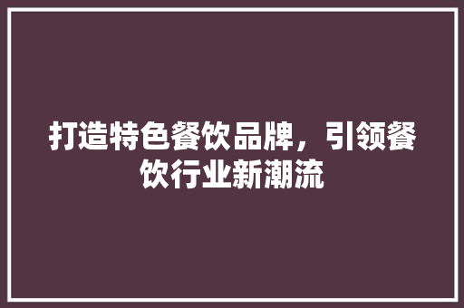 打造特色餐饮品牌，引领餐饮行业新潮流