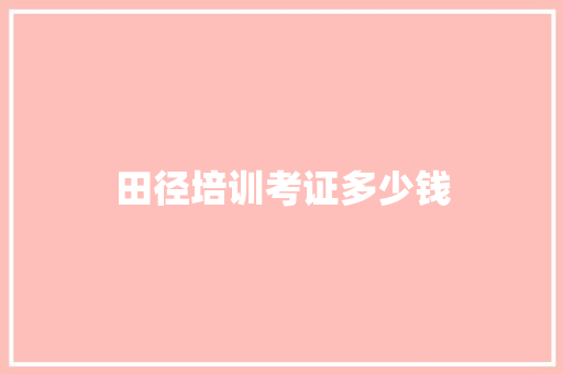 田径培训考证多少钱 特写稿