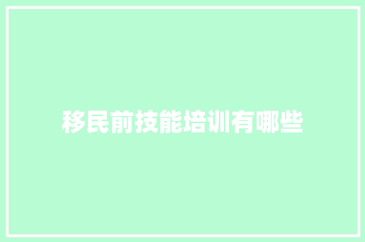 移民前技能培训有哪些 生活感悟