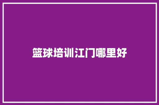 篮球培训江门哪里好