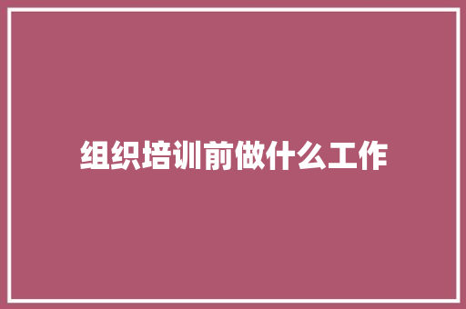 组织培训前做什么工作