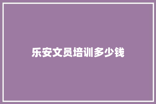 乐安文员培训多少钱 生活感悟