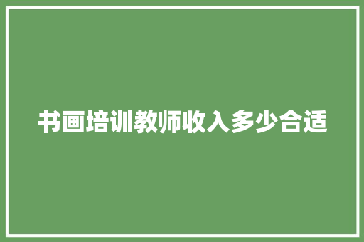 书画培训教师收入多少合适