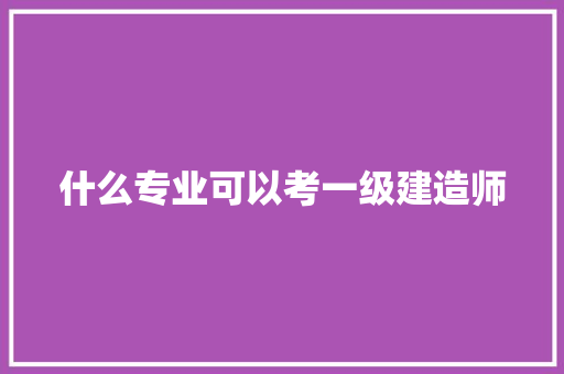 什么专业可以考一级建造师