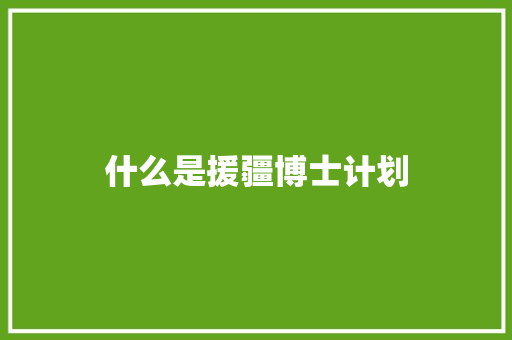 什么是援疆博士计划