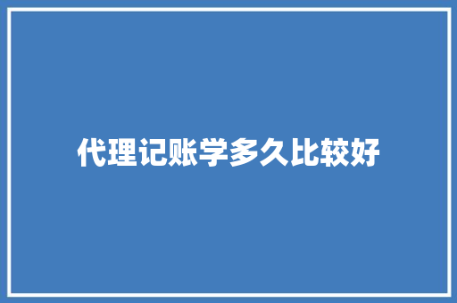 代理记账学多久比较好