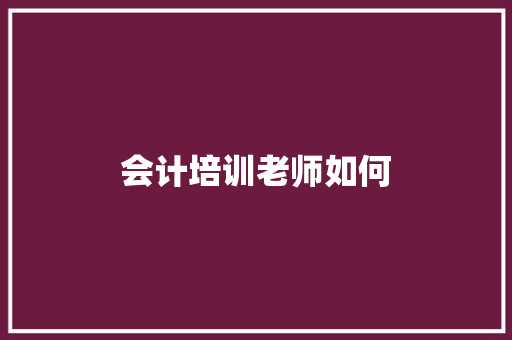 会计培训老师如何 特写稿