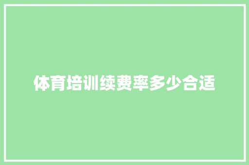 体育培训续费率多少合适