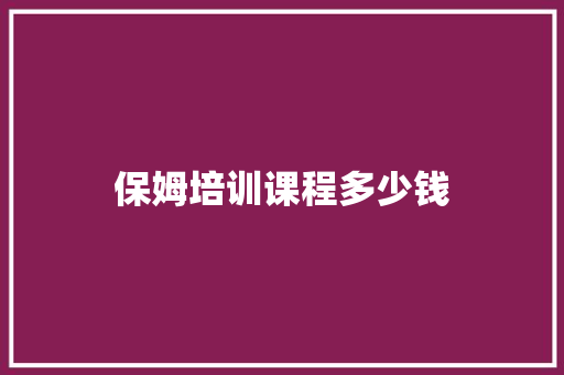 保姆培训课程多少钱