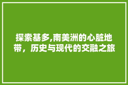 探索基多,南美洲的心脏地带，历史与现代的交融之旅
