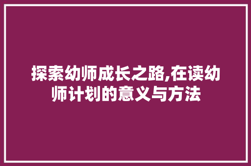 探索幼师成长之路,在读幼师计划的意义与方法