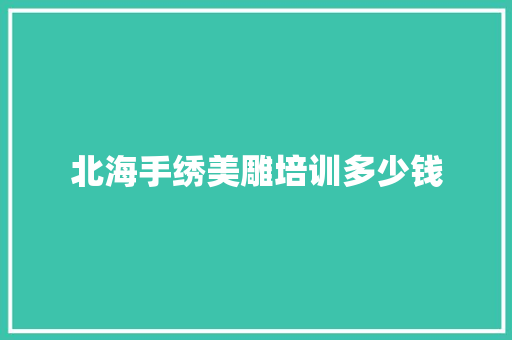 北海手绣美雕培训多少钱