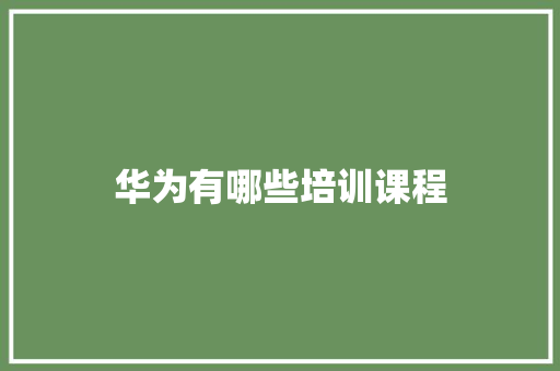 华为有哪些培训课程